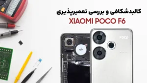 بررسی کالبدشکافی و تعمیر پذیری گوشی Poco F6 شیائومی